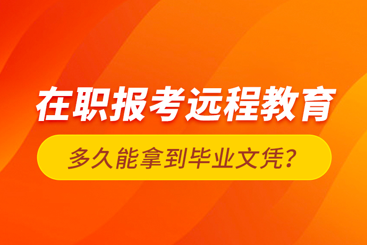 在職報考遠程教育多久能拿到畢業(yè)文憑？