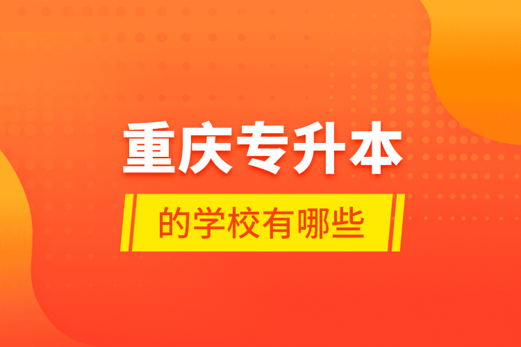 重慶專升本的學(xué)校有哪些