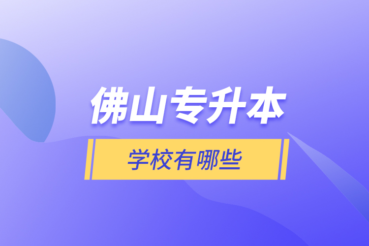 佛山專升本學(xué)校有哪些？