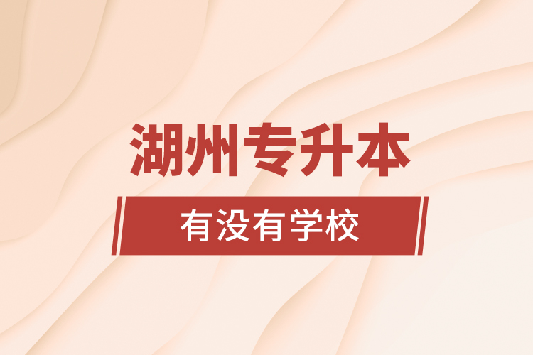 湖州專升本有沒有學(xué)校？