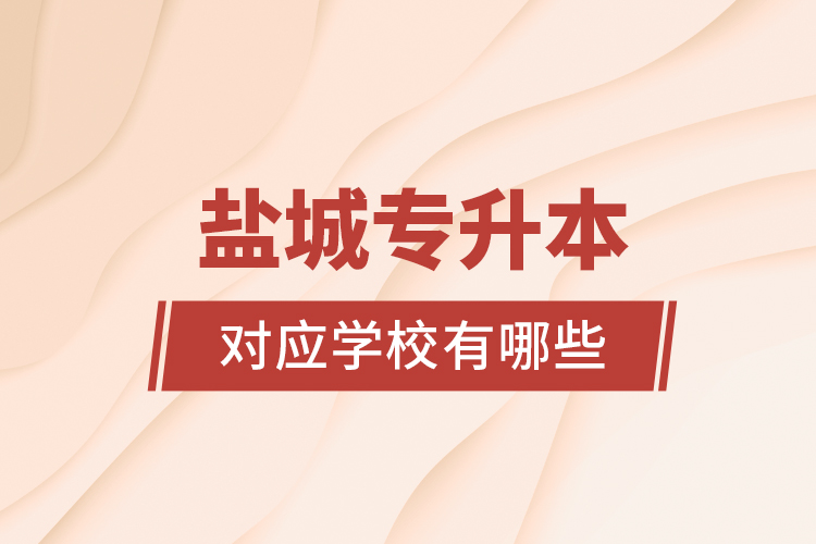 鹽城專升本對應(yīng)學(xué)校有哪些？