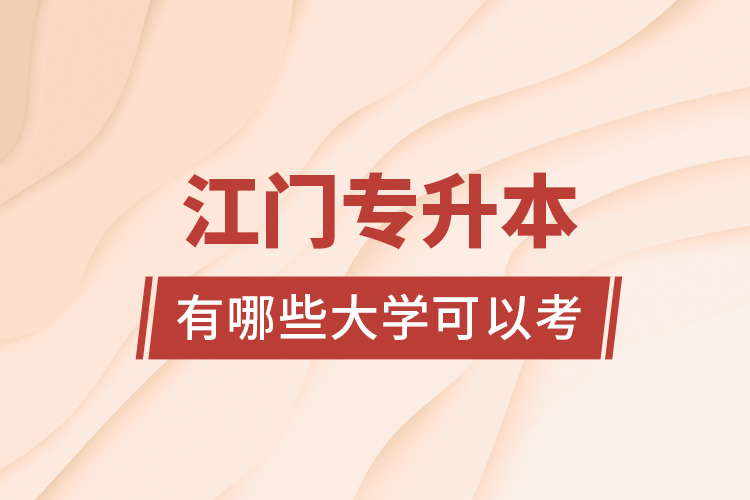 江門專升本有哪些大學(xué)可以考？
