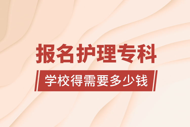 報(bào)名護(hù)理?？茖W(xué)校得需要多少錢