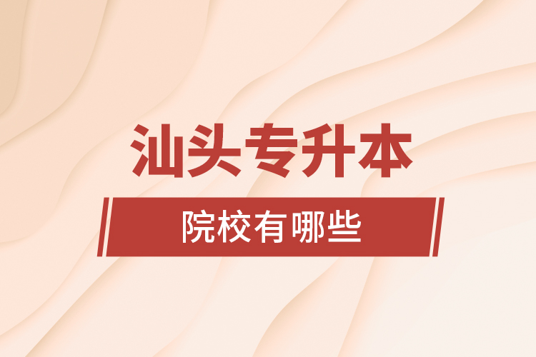 汕頭專升本院校有哪些？