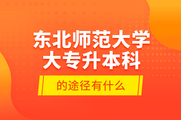 東北師范大學(xué)大專升本科的途徑有什么？