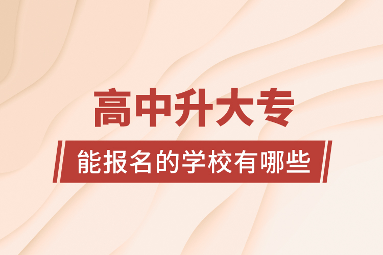 高中升大專能報名的學(xué)校有哪些？