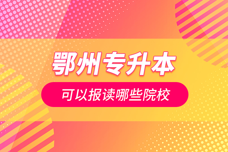 鄂州專升本可以報讀哪些院校？