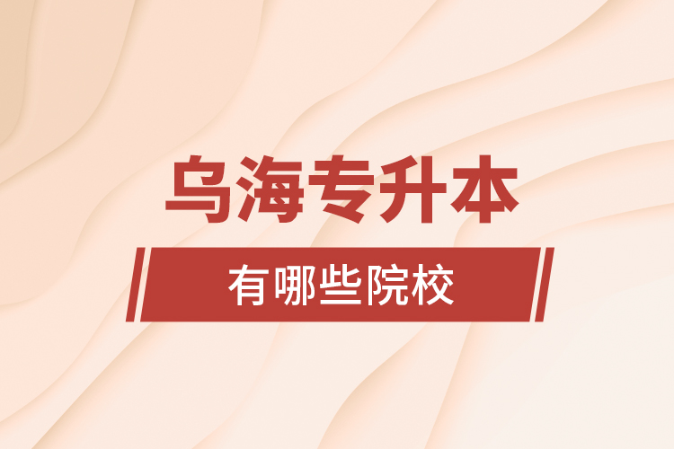 烏海專升本有哪些院校？