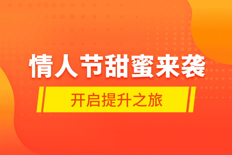 情人節(jié)甜蜜來襲，開啟提升之旅