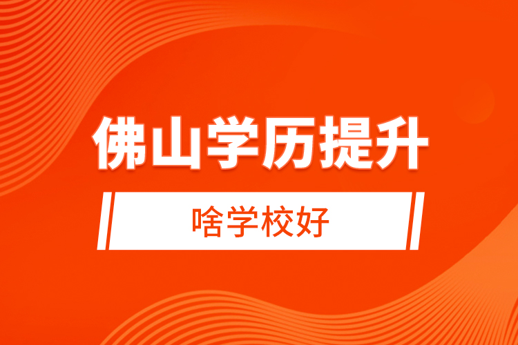 佛山學歷提升啥學校好？