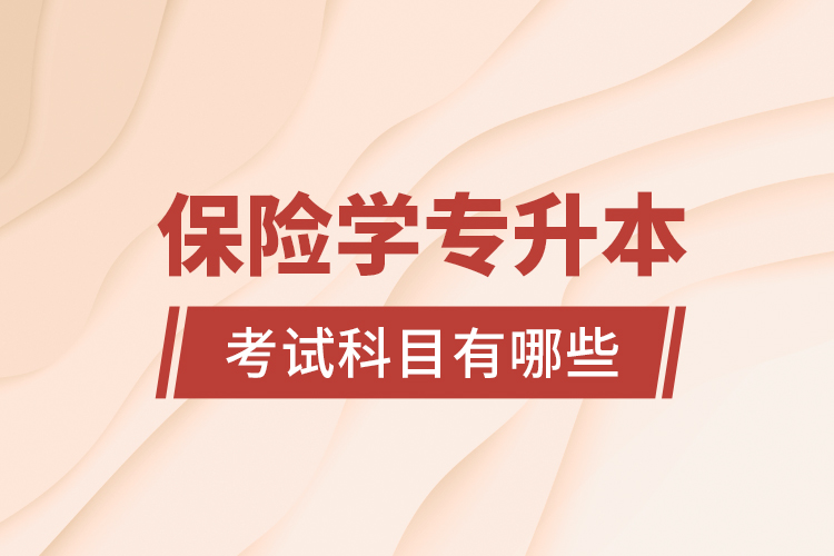 保險(xiǎn)學(xué)專升本考試科目有哪些？