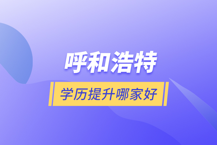 呼和浩特學歷提升哪家好？