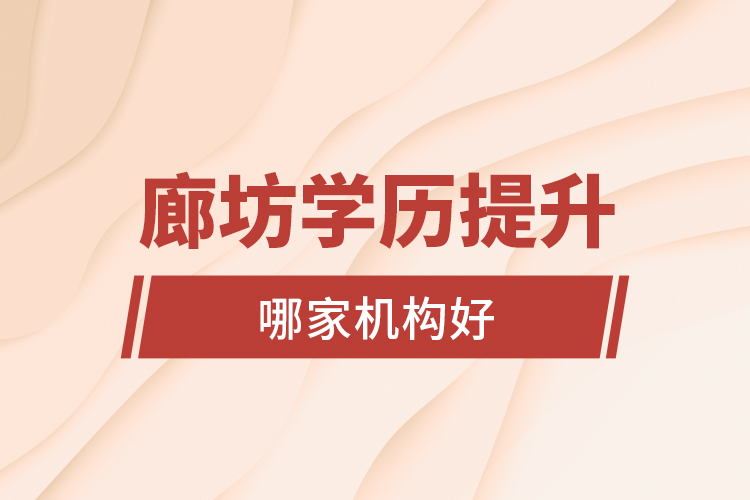 廊坊學(xué)歷提升哪家機(jī)構(gòu)好?