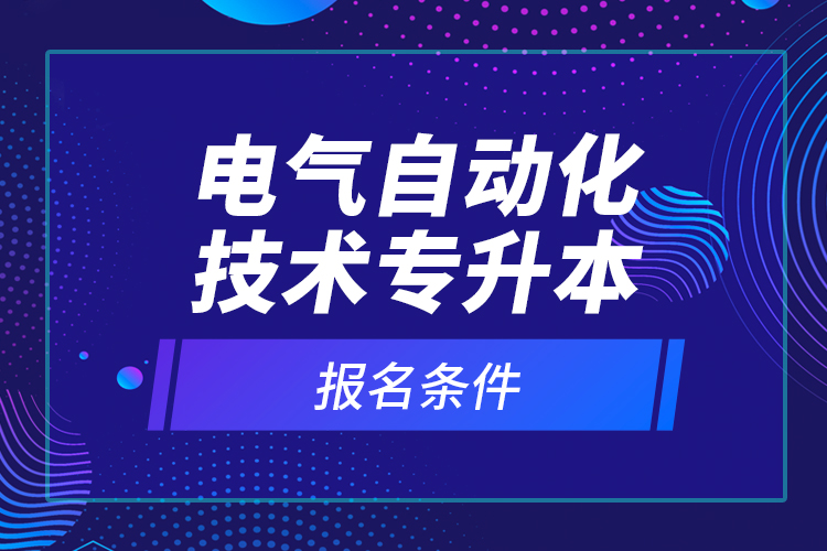 電氣自動化技術(shù)專升本報名條件