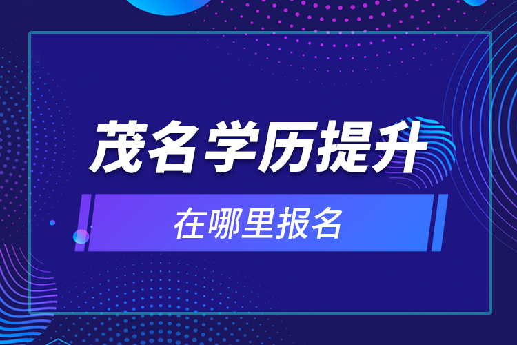 茂名學(xué)歷提升在哪里報名？
