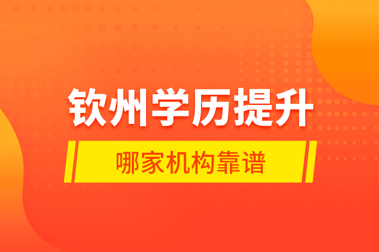 欽州學(xué)歷提升哪家機(jī)構(gòu)靠譜？