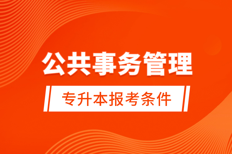 公共事務(wù)管理專升本報(bào)考條件