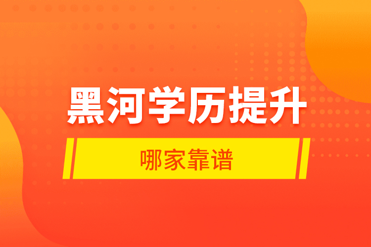 黑河學(xué)歷提升哪家靠譜？