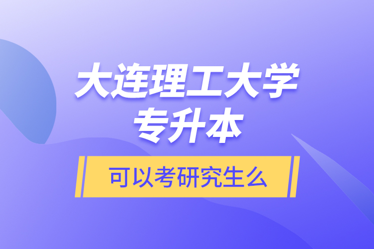 大連理工大學(xué)專升本可以考研究生么？