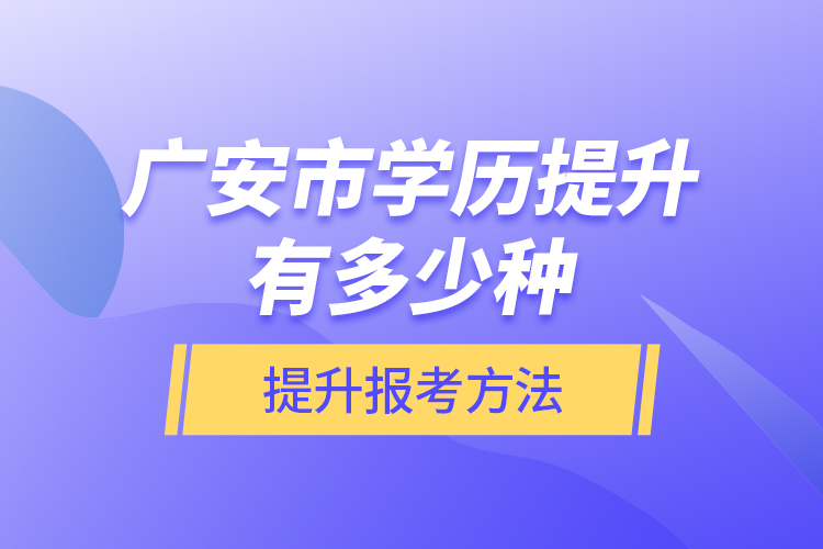 廣安市學(xué)歷提升有多少種提升報考方法？