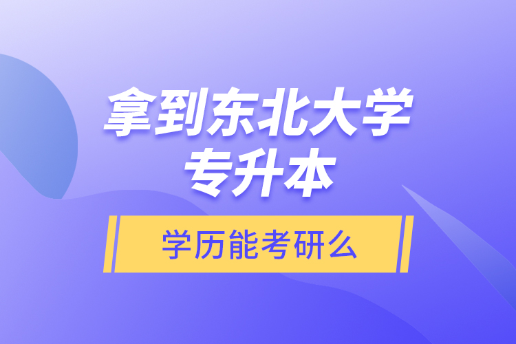 拿到東北大學(xué)專升本學(xué)歷能考研么？