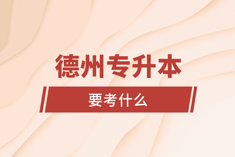 德州專升本要考什么?