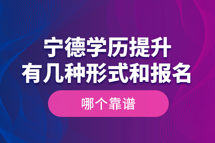 寧德學(xué)歷提升有幾種形式和報名哪個靠譜？