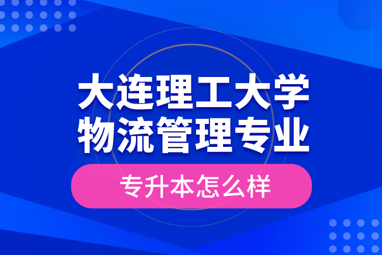 大連理工大學(xué)物流管理專(zhuān)業(yè)專(zhuān)升本怎么樣？