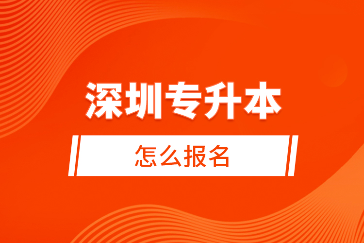 深圳專升本怎么報名？
