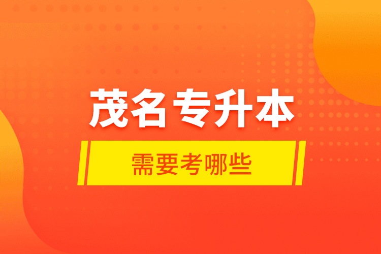 茂名專(zhuān)升本需要考哪些？