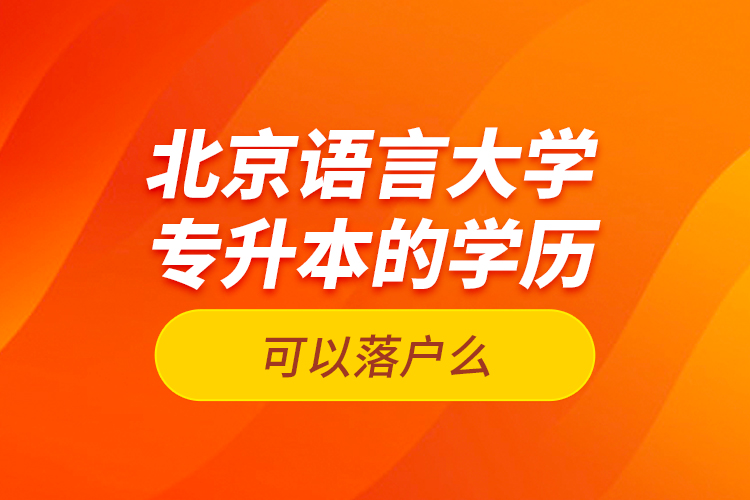 北京語言大學專升本的學歷可以落戶么？