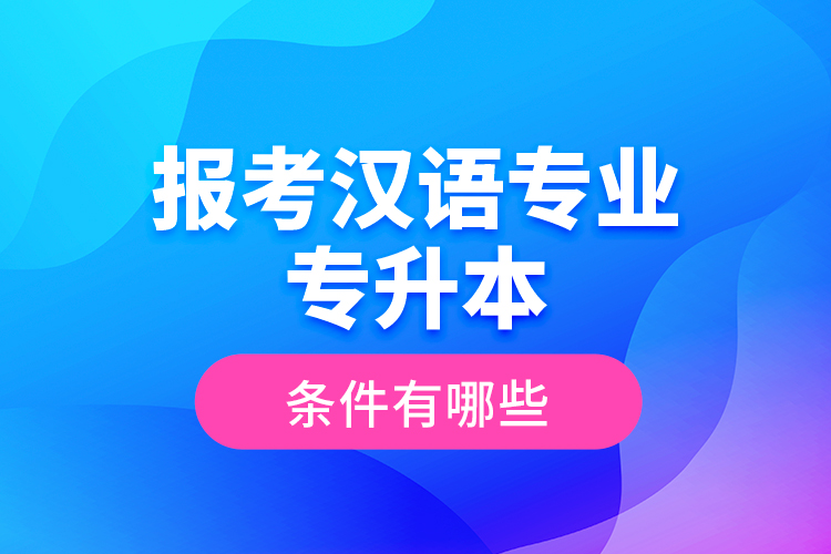 報考漢語專業(yè)專升本的條件有哪些？