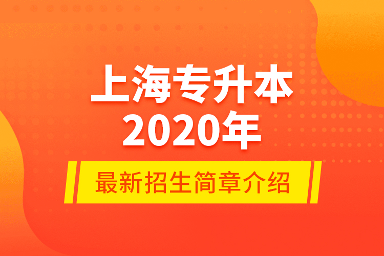 上海專升本2020年最新招生簡章介紹