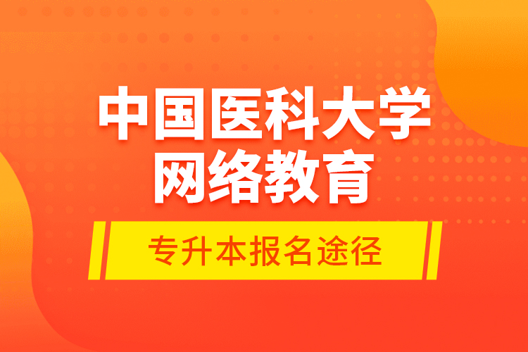中國醫(yī)科大學(xué)網(wǎng)絡(luò)教育專升本報名途徑