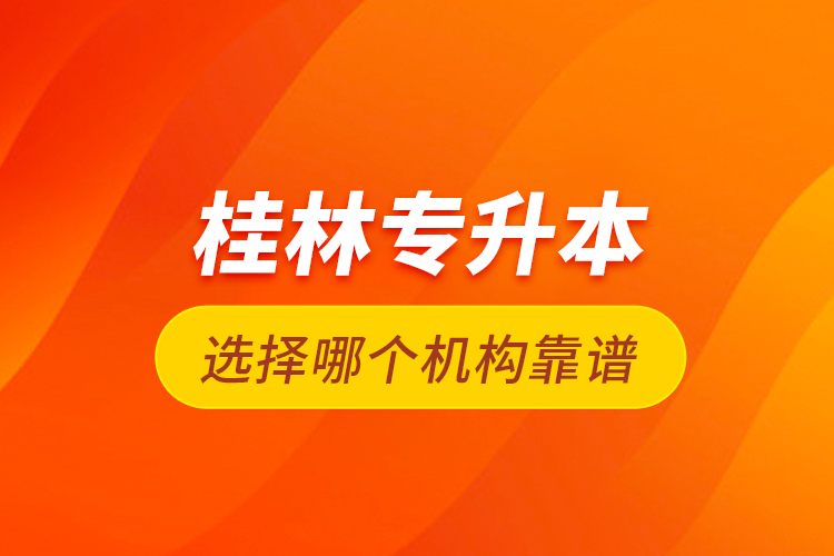 桂林專升本選擇哪個機構靠譜？