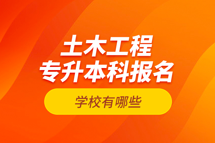 土木工程專升本科報(bào)名學(xué)校有哪些？