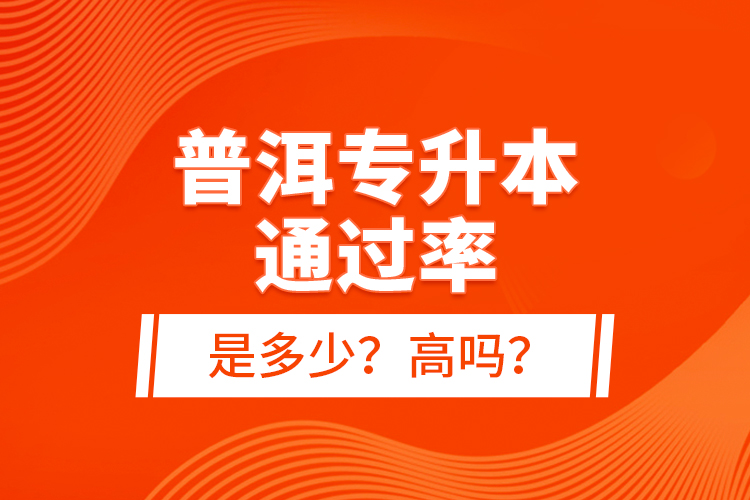 普洱專升本通過率是多少？高嗎？