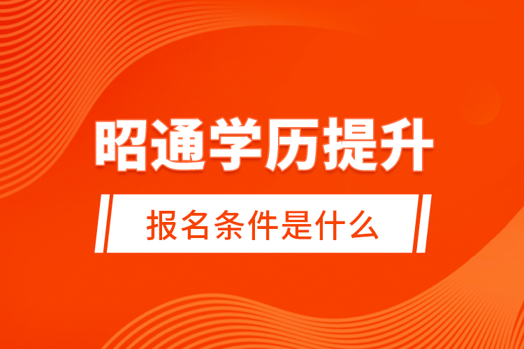 昭通學歷提升報名條件是什么？