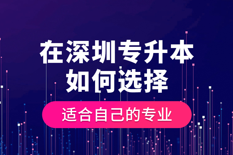 在深圳專升本如何選擇適合自己的專業(yè)？
