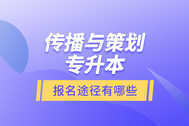 傳播與策劃專升本報名途徑有哪些？