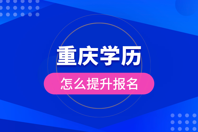 重慶學(xué)歷怎么提升報名？