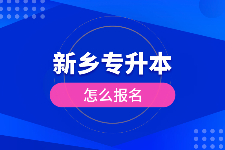 新鄉(xiāng)專升本怎么報名?