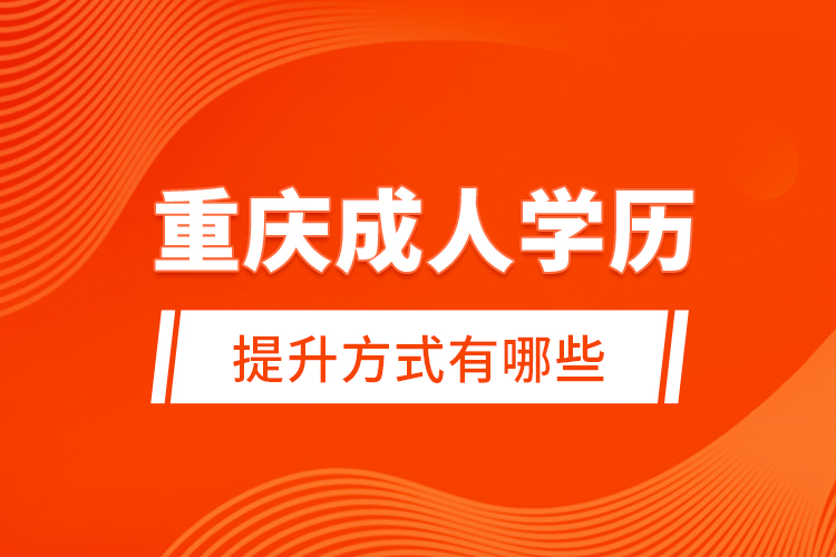 重慶成人學(xué)歷提升方式有哪些?