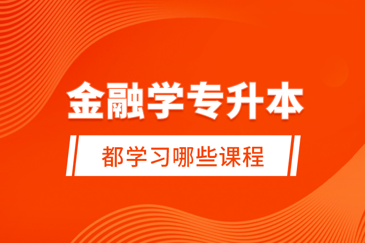 金融學(xué)專升本都學(xué)習(xí)哪些課程？
