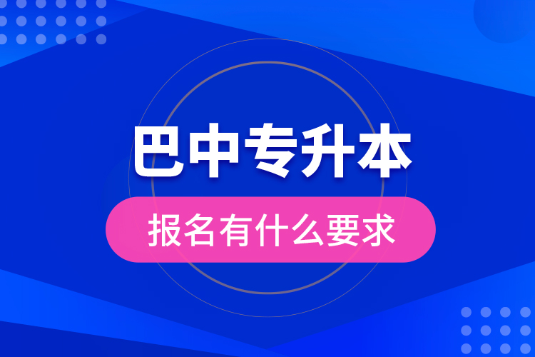 巴中專升本報名有什么要求？