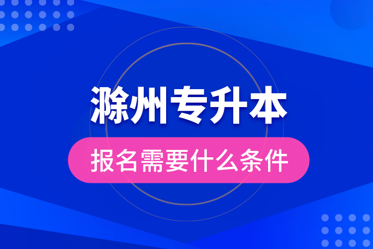 滁州專升本報(bào)名需要什么條件？