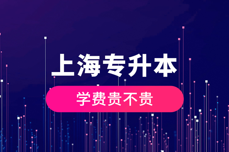 上海專升本學(xué)費貴不貴？
