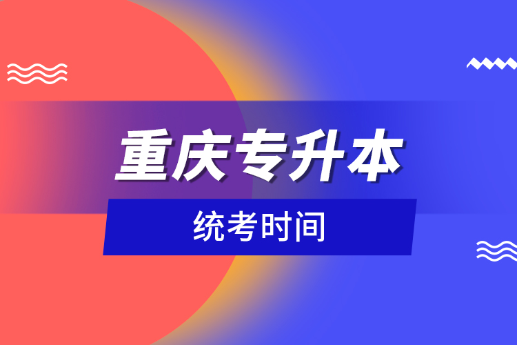 重慶專升本統(tǒng)考時(shí)間？