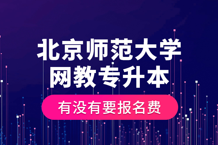北京師范大學(xué)網(wǎng)教專升本有沒有要報名費？