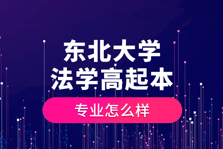 東北大學法學高起本專業(yè)怎么樣？
